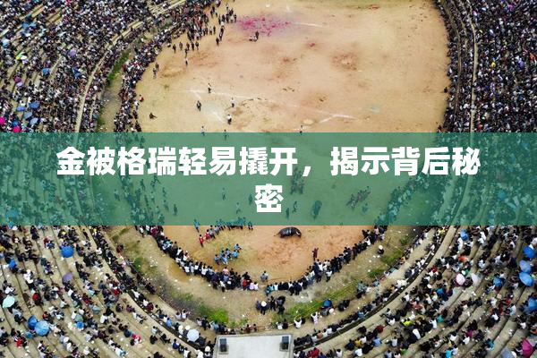 金被格瑞轻易撬开，揭示背后秘密