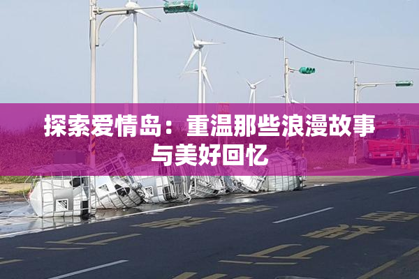 探索爱情岛：重温那些浪漫故事与美好回忆