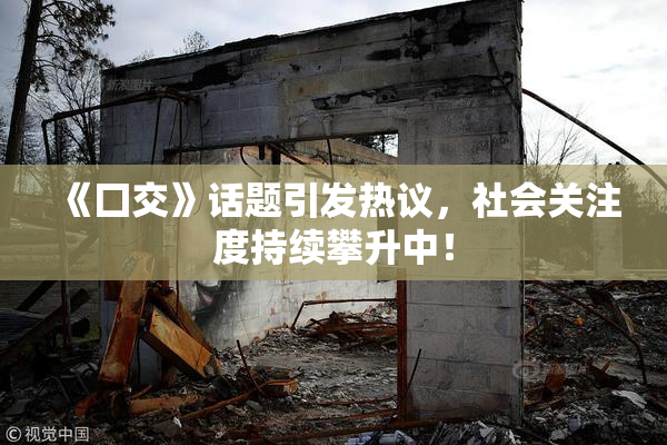 《囗交》话题引发热议，社会关注度持续攀升中！