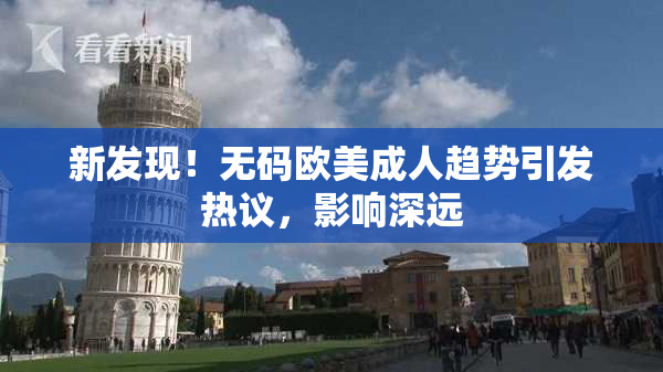 新发现！无码欧美成人趋势引发热议，影响深远