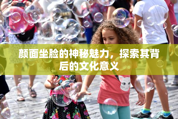 颜面坐脸的神秘魅力，探索其背后的文化意义