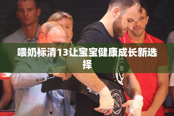 喂奶标清13让宝宝健康成长新选择