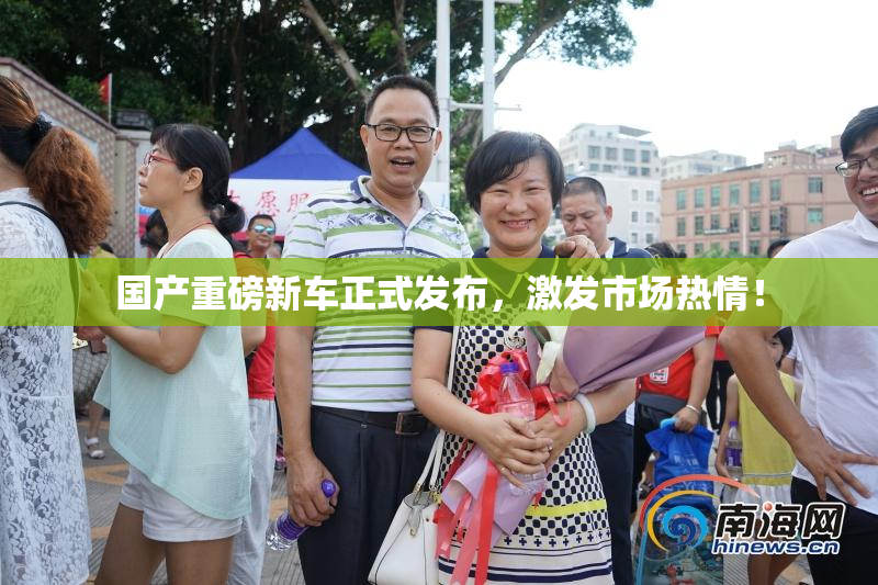 国产重磅新车正式发布，激发市场热情！
