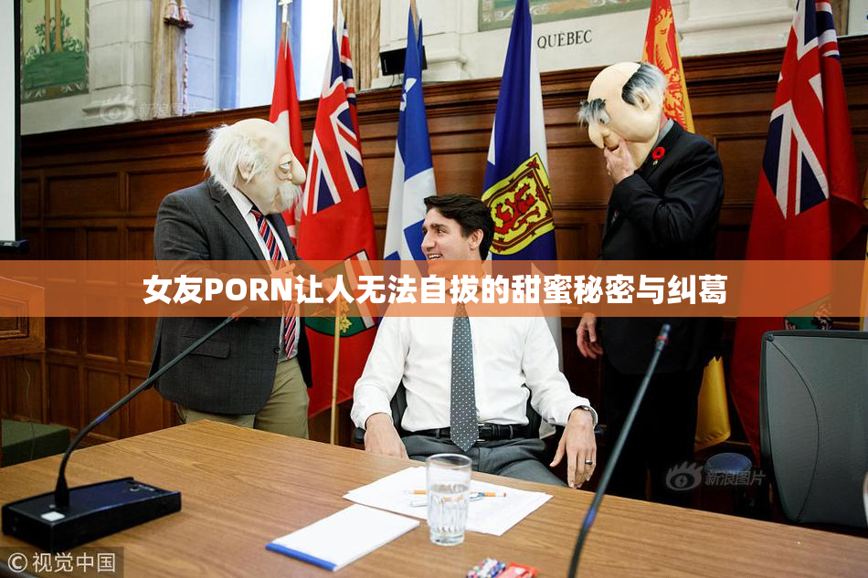 女友PORN让人无法自拔的甜蜜秘密与纠葛