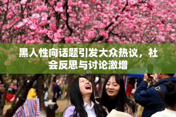 黑人性向话题引发大众热议，社会反思与讨论激增