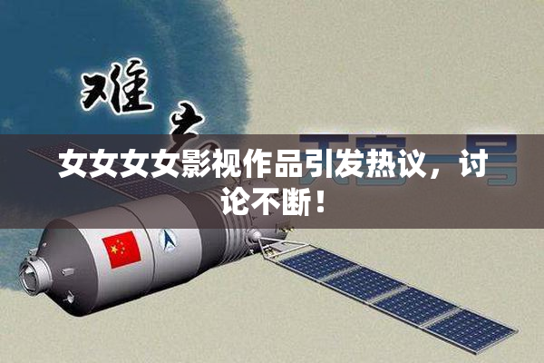 女女女女影视作品引发热议，讨论不断！