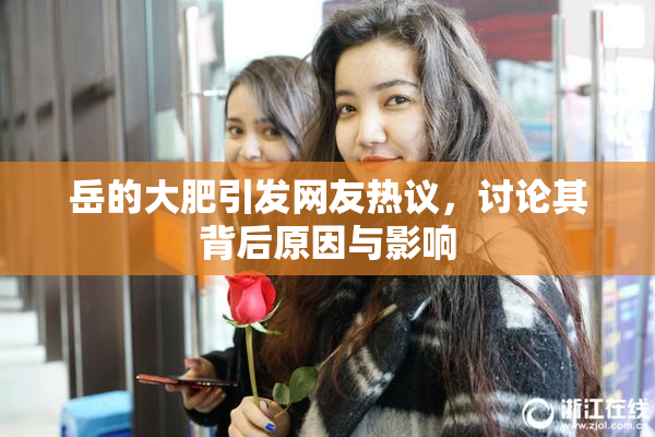 岳的大肥引发网友热议，讨论其背后原因与影响