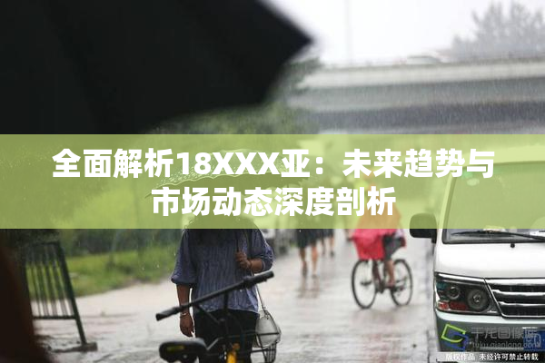 全面解析18XXX亚：未来趋势与市场动态深度剖析