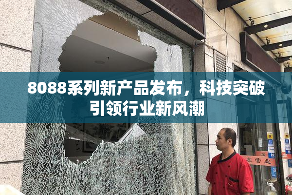 8088系列新产品发布，科技突破引领行业新风潮