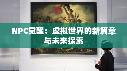 NPC觉醒：虚拟世界的新篇章与未来探索
