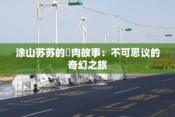 涂山苏苏的婬肉故事：不可思议的奇幻之旅