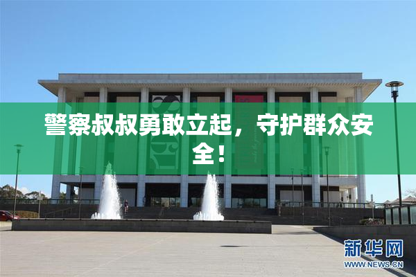警察叔叔勇敢立起，守护群众安全！