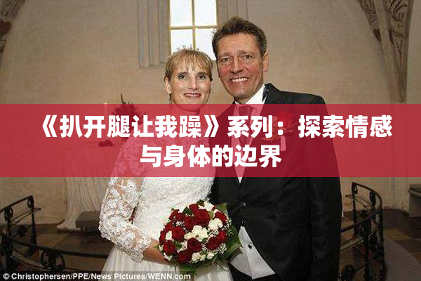 《扒开腿让我躁》系列：探索情感与身体的边界