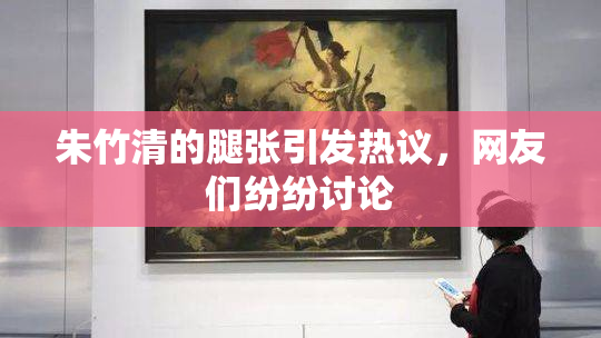 朱竹清的腿张引发热议，网友们纷纷讨论