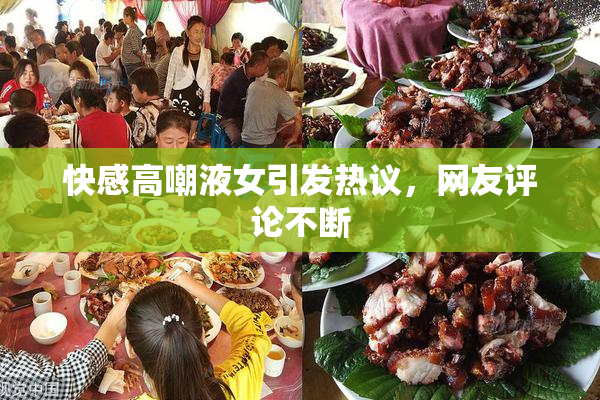 快感高嘲液女引发热议，网友评论不断