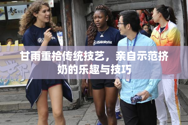 甘雨重拾传统技艺，亲自示范挤奶的乐趣与技巧