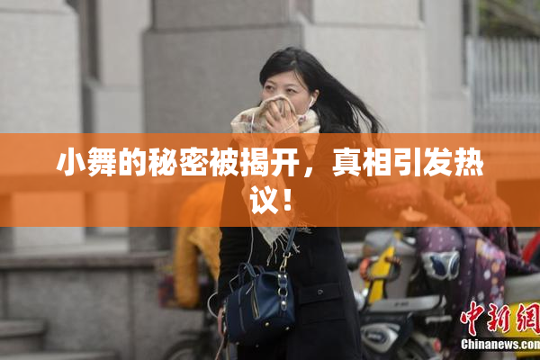小舞的秘密被揭开，真相引发热议！