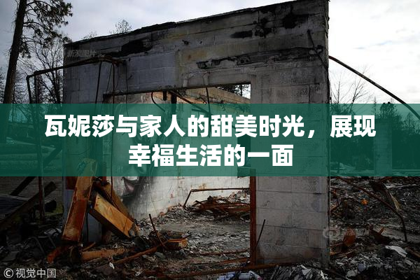 瓦妮莎与家人的甜美时光，展现幸福生活的一面