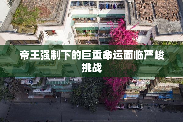 帝王强制下的巨重命运面临严峻挑战