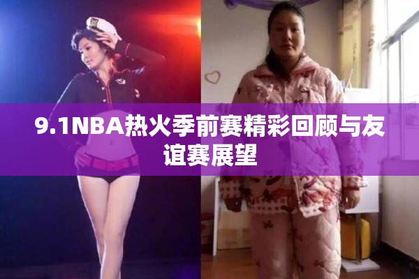 9.1NBA热火季前赛精彩回顾与友谊赛展望