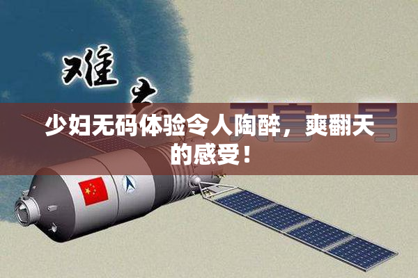 少妇无码体验令人陶醉，爽翻天的感受！