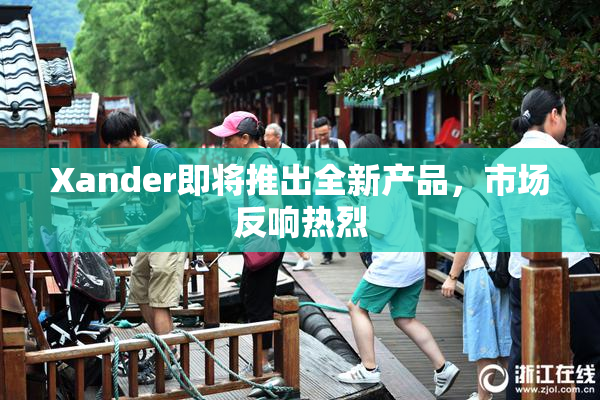 Xander即将推出全新产品，市场反响热烈