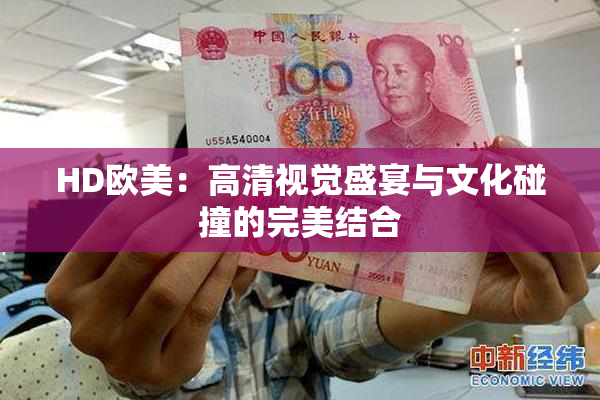 HD欧美：高清视觉盛宴与文化碰撞的完美结合