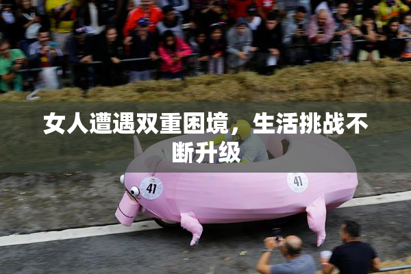 女人遭遇双重困境，生活挑战不断升级