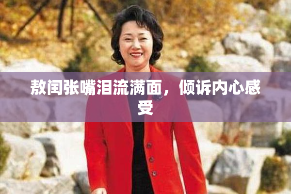 敖闰张嘴泪流满面，倾诉内心感受