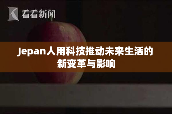Jepan人用科技推动未来生活的新变革与影响