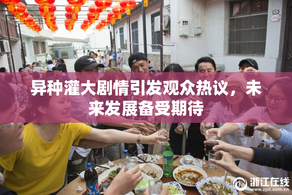 异种灌大剧情引发观众热议，未来发展备受期待