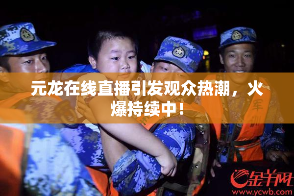 元龙在线直播引发观众热潮，火爆持续中！