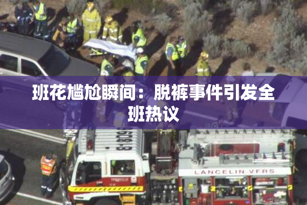 班花尴尬瞬间：脱裤事件引发全班热议
