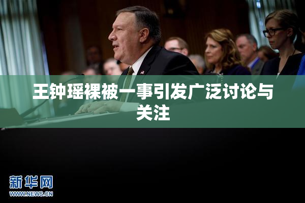 王钟瑶裸被一事引发广泛讨论与关注