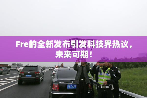 Fre的全新发布引发科技界热议，未来可期！