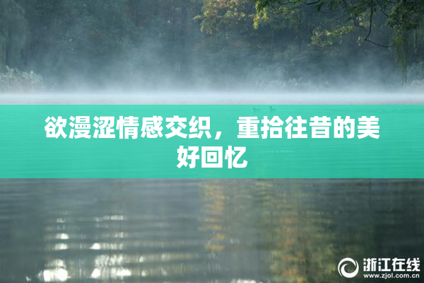 欲漫涩情感交织，重拾往昔的美好回忆