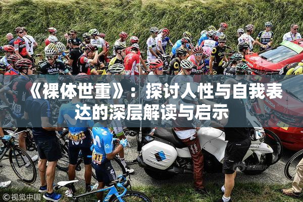 《裸体世重》：探讨人性与自我表达的深层解读与启示