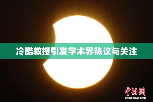 冷酷教授引发学术界热议与关注