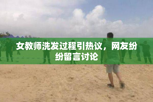 女教师洗发过程引热议，网友纷纷留言讨论