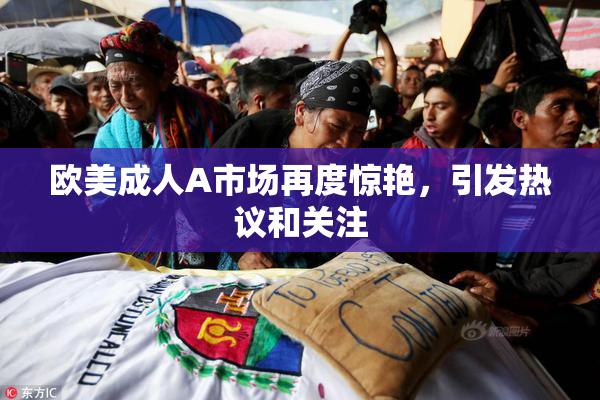 欧美成人A市场再度惊艳，引发热议和关注