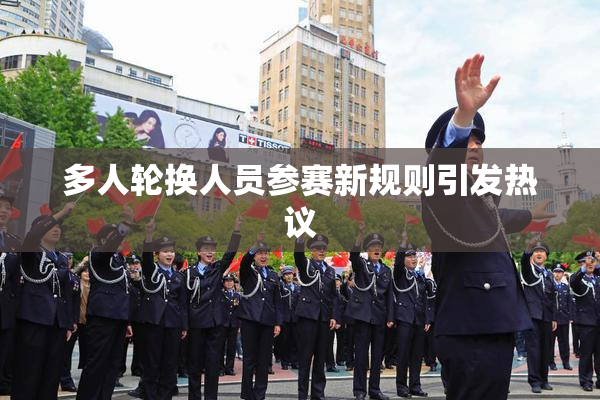 多人轮换人员参赛新规则引发热议