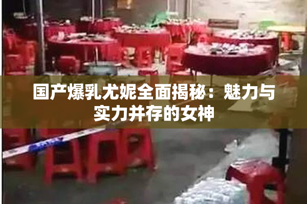 国产爆乳尤妮全面揭秘：魅力与实力并存的女神