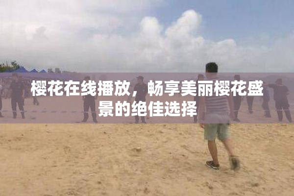樱花在线播放，畅享美丽樱花盛景的绝佳选择