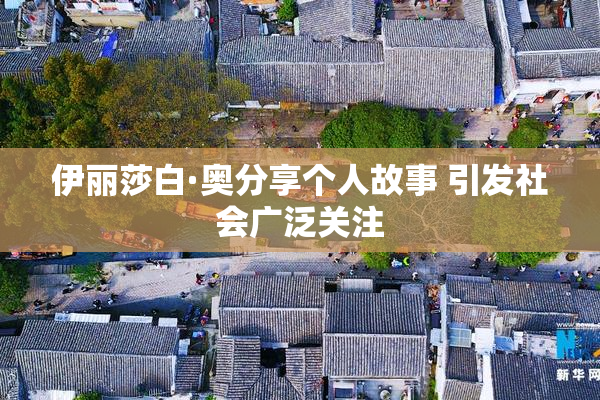 伊丽莎白·奥分享个人故事 引发社会广泛关注