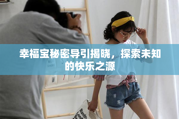 幸福宝秘密导引揭晓，探索未知的快乐之源