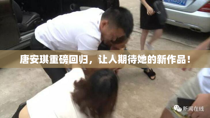 唐安琪重磅回归，让人期待她的新作品！