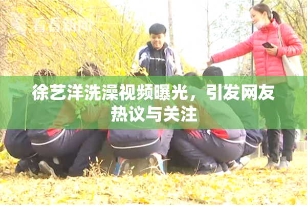 徐艺洋洗澡视频曝光，引发网友热议与关注