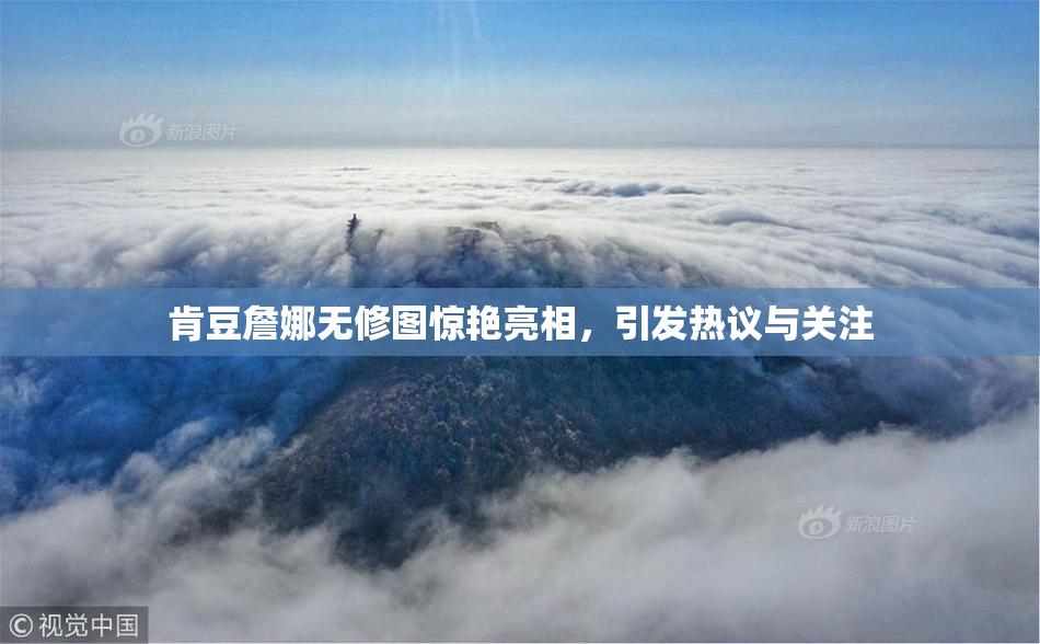肯豆詹娜无修图惊艳亮相，引发热议与关注