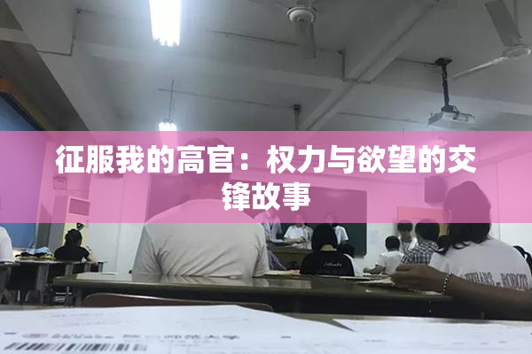 征服我的高官：权力与欲望的交锋故事