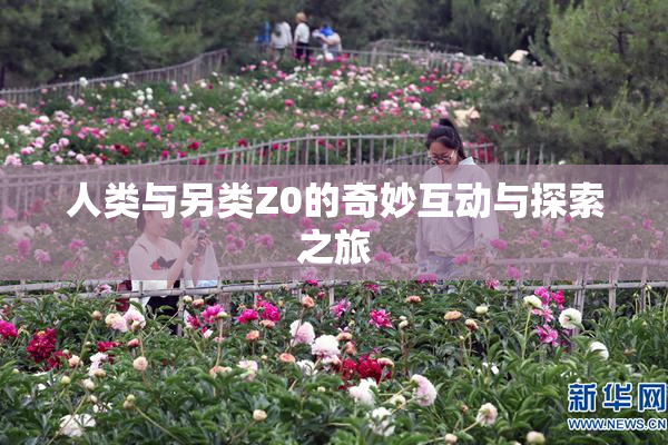 人类与另类Z0的奇妙互动与探索之旅